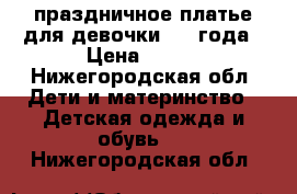 праздничное платье для девочки 3-4 года › Цена ­ 650 - Нижегородская обл. Дети и материнство » Детская одежда и обувь   . Нижегородская обл.